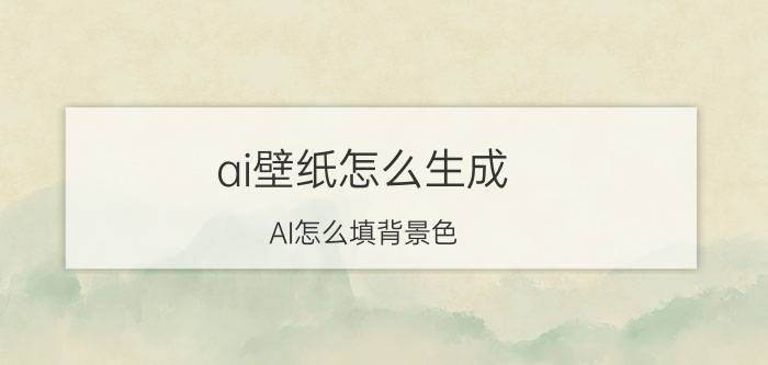 ai壁纸怎么生成 AI怎么填背景色？